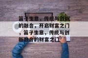 笛子生意,传统与创新的融合,开启财富之门,笛子生意,传统与创新融合的财富之门 笛子生意,传统与创新的融合,开启财富之门,笛子生意,传统与创新融合的财富之门