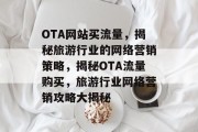 OTA网站买流量，揭秘旅游行业的网络营销策略，揭秘OTA流量购买，旅游行业网络营销攻略大揭秘