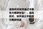 洛阳农村如何通过辛勤努力赚取财富?,洛阳农村,如何通过辛勤努力赚取财富 洛阳农村如何通过辛勤努力赚取财富?,洛阳农村,如何通过辛勤努力赚取财富