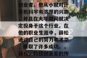薛松是一个典型的科技创业者。他从小就对计算机科学有浓厚的兴趣，并且在大学期间就决定投身于这个行业。在他的职业生涯中，薛松通过自己的努力和才华，赚取了许多成功。，薛松，科技创业家的传奇生涯