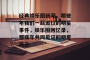 经典娱乐圈新闻，那些年我们一起追过的明星事件，娱乐圈回忆录，那些年共同见证的明星风云