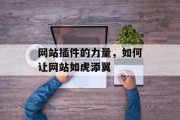 网站插件的力量,如何让网站如虎添翼 网站插件的力量,如何让网站如虎添翼