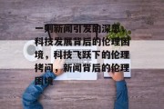 一则新闻引发的深思，科技发展背后的伦理困境，科技飞跃下的伦理拷问，新闻背后的伦理困境