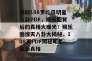 揭秘108页吃瓜明星八卦PDF，娱乐圈背后的真相大曝光！娱乐圈惊天八卦大揭秘，108页PDF揭秘明星幕后真相