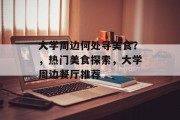 大学周边何处寻美食?,热门美食探索,大学周边餐厅推荐 大学周边何处寻美食?,热门美食探索,大学周边餐厅推荐
