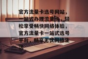 官方流量卡选号网站，一站式办理流量卡，轻松享受畅快网络体验，官方流量卡一站式选号平台，畅享无忧网络生活
