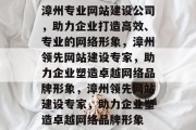 漳州专业网站建设公司，助力企业打造高效、专业的网络形象，漳州领先网站建设专家，助力企业塑造卓越网络品牌形象，漳州领先网站建设专家，助力企业塑造卓越网络品牌形象