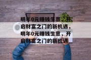 明年0元赚钱生意,开启财富之门的新机遇,明年0元赚钱生意,开启财富之门的新机遇 明年0元赚钱生意,开启财富之门的新机遇,明年0元赚钱生意,开启财富之门的新机遇