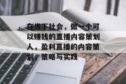 在当下社会,做一个可以赚钱的直播内容策划人,盈利直播的内容策划,策略与实践 在当下社会,做一个可以赚钱的直播内容策划人,盈利直播的内容策划,策略与实践