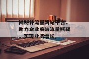 揭秘补流量网站平台,助力企业突破流量瓶颈,实现业务增长 揭秘补流量网站平台,助力企业突破流量瓶颈,实现业务增长
