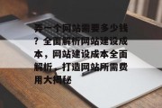 弄一个网站需要多少钱？全面解析网站建设成本，网站建设成本全面解析，打造网站所需费用大揭秘