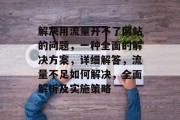 解决用流量开不了网站的问题,一种全面的解决方案,详细解答,流量不足如何解决,全面解析及实施策略 解决用流量开不了网站的问题,一种全面的解决方案,详细解答,流量不足如何解决,全面解析及实施策略