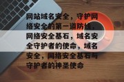 网站域名安全，守护网络安全的第一道防线，网络安全基石，域名安全守护者的使命，域名安全，网络安全基石与守护者的神圣使命