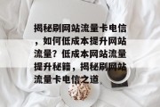 揭秘刷网站流量卡电信，如何低成本提升网站流量？低成本网站流量提升秘籍，揭秘刷网站流量卡电信之道