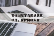 警惕浏览不良网站恶意插件,保护网络安全 警惕浏览不良网站恶意插件,保护网络安全