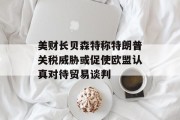 美财长贝森特称特朗普关税威胁或促使欧盟认真对待贸易谈判