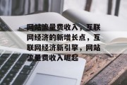 网站流量费收入，互联网经济的新增长点，互联网经济新引擎，网站流量费收入崛起