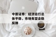 中原证券:经济运行总体平稳,市场有望企稳反弹 中原证券:经济运行总体平稳,市场有望企稳反弹