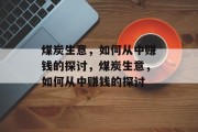 煤炭生意，如何从中赚钱的探讨，煤炭生意，如何从中赚钱的探讨