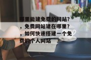 哪里能建免费的网站？，免费网站建在哪里？，如何快速搭建一个免费的个人网站