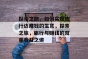 探索之旅,如何实现旅行边赚钱的生意,探索之旅,旅行与赚钱的双重收益之道 探索之旅,如何实现旅行边赚钱的生意,探索之旅,旅行与赚钱的双重收益之道