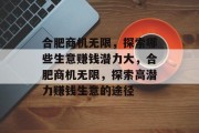 合肥商机无限,探索哪些生意赚钱潜力大,合肥商机无限,探索高潜力赚钱生意的途径 合肥商机无限,探索哪些生意赚钱潜力大,合肥商机无限,探索高潜力赚钱生意的途径
