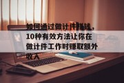 如何通过做计件赚钱,10种有效方法让你在做计件工作时赚取额外收入 如何通过做计件赚钱,10种有效方法让你在做计件工作时赚取额外收入