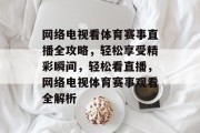 网络电视看体育赛事直播全攻略，轻松享受精彩瞬间，轻松看直播，网络电视体育赛事观看全解析