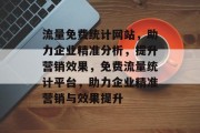 流量免费统计网站，助力企业精准分析，提升营销效果，免费流量统计平台，助力企业精准营销与效果提升