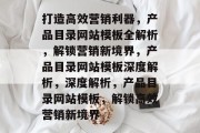 打造高效营销利器，产品目录网站模板全解析，解锁营销新境界，产品目录网站模板深度解析，深度解析，产品目录网站模板，解锁高效营销新境界