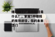 赚取财富的最佳路径是什么?,掌握5种赚钱的有效途径,你的未来之门 赚取财富的最佳路径是什么?,掌握5种赚钱的有效途径,你的未来之门