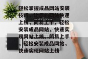轻松掌握成品网站安装技巧，让您的网站快速上线，简易上手，轻松安装成品网站，快速实现网站上线，简易上手，轻松安装成品网站，快速实现网站上线