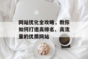 网站优化全攻略,教你如何打造高排名、高流量的优质网站 网站优化全攻略,教你如何打造高排名、高流量的优质网站