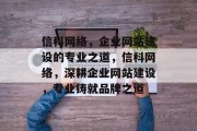 信科网络，企业网站建设的专业之道，信科网络，深耕企业网站建设，专业铸就品牌之道
