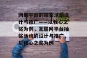 网络平台的抽奖活动设计与推广——以我心之奖为例,互联网平台抽奖活动的设计与推广,以我心之奖为例 网络平台的抽奖活动设计与推广——以我心之奖为例,互联网平台抽奖活动的设计与推广,以我心之奖为例