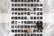 彩虹岛是一个全球知名的虚拟现实游戏平台,它的玩家可以通过玩游戏来赚取收入。虽然这个平台并不是一个正规的赚钱渠道,但是它提供了一个有趣的方式来让人们在游戏中找到成就感和乐趣。,彩虹岛,虚拟现实中寻找成就感的盈利方式 彩虹岛是一个全球知名的虚拟现实游戏平台,它的玩家可以通过玩游戏来赚取收入。虽然这个平台并不是一个正规的赚钱渠道,但是它提供了一个有趣的方式来让人们在游戏中找到成就感和乐趣。,彩虹岛,虚拟现实中寻找成就感的盈利方式
