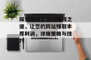 探索网站流量的赚钱之道，让您的网站赚取丰厚利润，详细策略与技巧