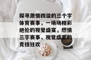 探寻激情四溢的三个字体育赛事，一场场精彩绝伦的视觉盛宴，燃情三字赛事，视觉盛宴的竞技狂欢