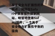探索安全与扩展性的平衡点,如何在Safari中使用插件限制网站,明智地使用Safari插件,一个关于安全性与扩展性平衡的指南 探索安全与扩展性的平衡点,如何在Safari中使用插件限制网站,明智地使用Safari插件,一个关于安全性与扩展性平衡的指南
