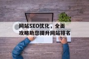 网站SEO优化,全面攻略助您提升网站排名 网站SEO优化,全面攻略助您提升网站排名