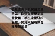 轻松查询手机实用流量网站，助你合理规划流量使用，手机流量轻松管理，实用网站助你合理规划流量