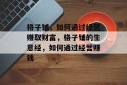 格子铺,如何通过经营赚取财富,格子铺的生意经,如何通过经营赚钱 格子铺,如何通过经营赚取财富,格子铺的生意经,如何通过经营赚钱