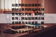 以色列网站后缀解析，揭秘以色列网站域名特色与文化内涵，解码以色列，网站后缀揭示域名特色与文化底蕴，解码以色列，网站后缀解析与文化内涵揭秘