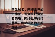 网站域名，网络世界的门牌号，引领用户抵达目的地，网络世界的门牌号，网站域名的导航使命