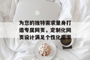 为您的独特需求量身打造专属网页，定制化网页设计满足个性化需求