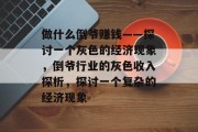 做什么倒爷赚钱——探讨一个灰色的经济现象,倒爷行业的灰色收入探析,探讨一个复杂的经济现象 做什么倒爷赚钱——探讨一个灰色的经济现象,倒爷行业的灰色收入探析,探讨一个复杂的经济现象