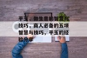 平玉,做生意的智慧与技巧,商人必备的五项智慧与技巧,平玉的经验分享 平玉,做生意的智慧与技巧,商人必备的五项智慧与技巧,平玉的经验分享