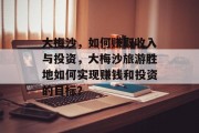 大梅沙,如何赚取收入与投资,大梅沙旅游胜地如何实现赚钱和投资的目标?