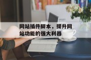 网站插件脚本,提升网站功能的强大利器 网站插件脚本,提升网站功能的强大利器