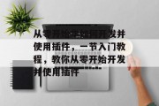 从零开始学如何开发并使用插件,一节入门教程,教你从零开始开发并使用插件 从零开始学如何开发并使用插件,一节入门教程,教你从零开始开发并使用插件